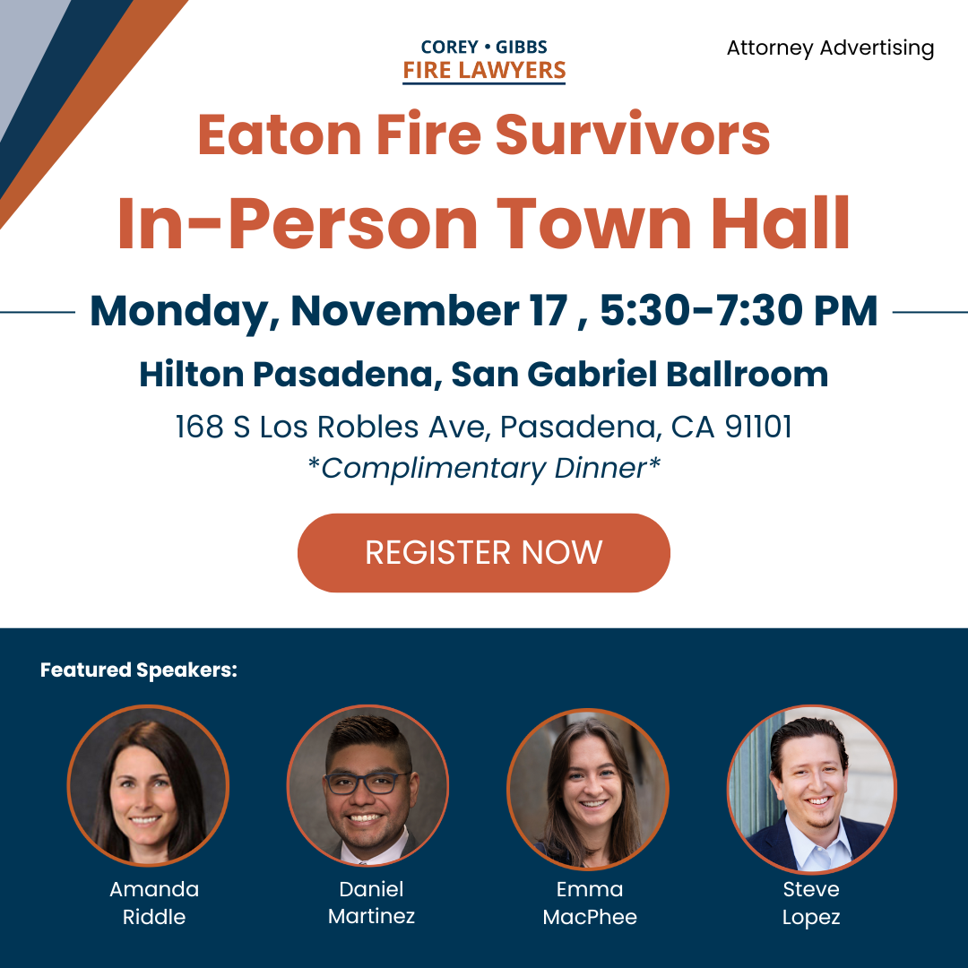 Corey Gibbs Fire Lawyers - In-Person Town Hall for Eaton Fire Survivors. Monday, November 17, 5:30-7:30 PM at the Hilton Pasadena, San Gabriel Room (168 S Los Robles Ave, Pasadena, CA 91101). Attorneys from our firms will be speaking on: 1) Fire survivors' legal rights 2) Our lawsuit against SCE & how to join 3) Practical advice and general tips Weekly Virtual Town Halls | Corey Gibbs Fire Lawyers Amanda Riddle, Steve Lopez, Emma MacPhee, Daniel Martinez